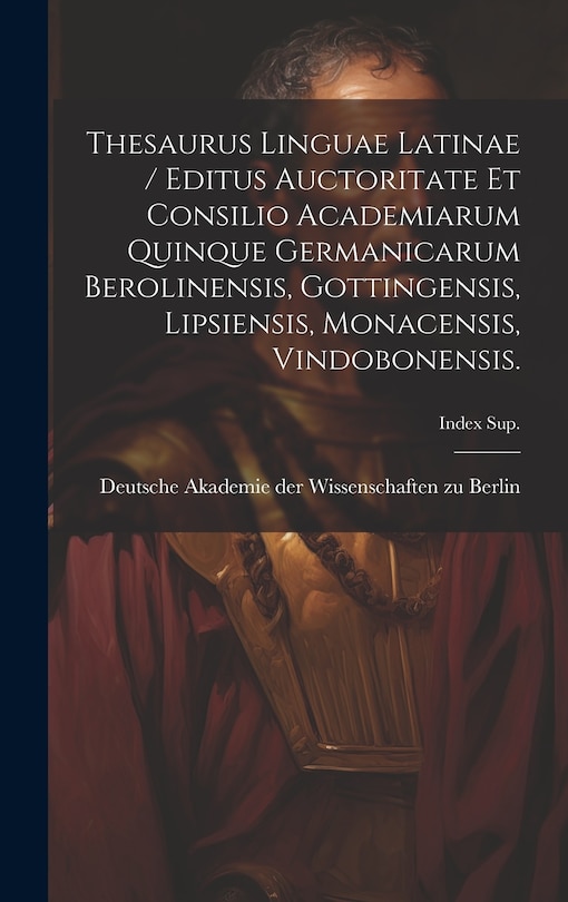 Front cover_Thesaurus Linguae Latinae / Editus Auctoritate Et Consilio Academiarum Quinque Germanicarum Berolinensis, Gottingensis, Lipsiensis, Monacensis, Vindobonensis.; Index Sup.