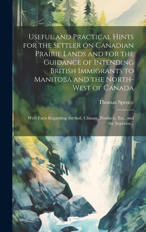 Front cover_Useful and Practical Hints for the Settler on Canadian Prairie Lands and for the Guidance of Intending British Immigrants to Manitoba and the North-West of Canada [microform]