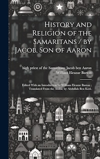 Front cover_History and Religion of the Samaritans / by Jacob, Son of Aaron; Edited With an Introduction by William Eleazar Barton; Translated From the Arabic by Abdullah Ben Kori.