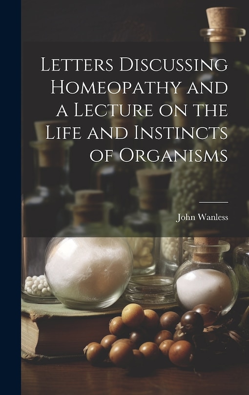 Front cover_Letters Discussing Homeopathy and a Lecture on the Life and Instincts of Organisms [microform]