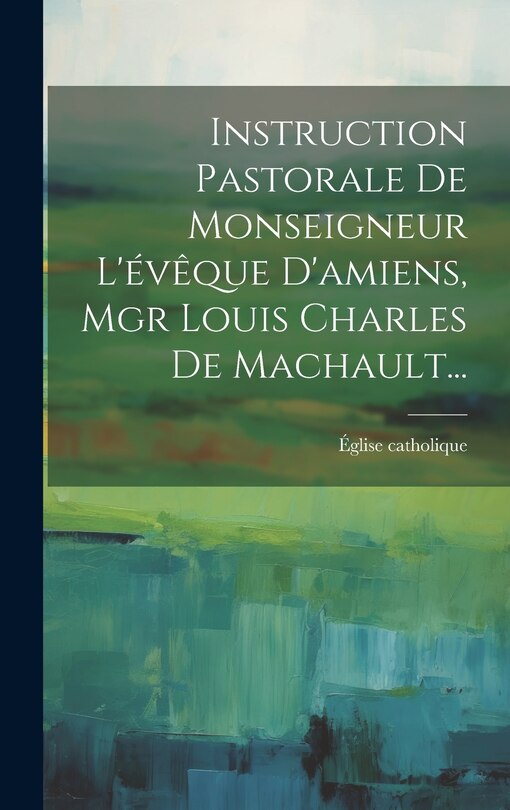 Front cover_Instruction Pastorale De Monseigneur L'évêque D'amiens, Mgr Louis Charles De Machault...