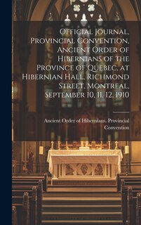 Couverture_Official Journal, Provincial Convention, Ancient Order of Hibernians of the Province of Quebec, at Hibernian Hall, Richmond Street, Montreal, September 10, 11, 12, 1910 [microform]