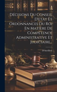 Front cover_Décisions Du Conseil D'etat Et Ordonnances Du Roi En Matière De Compétence Administrative Et Judiciaire...