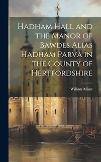 Couverture_Hadham Hall and the Manor of Bawdes Alias Hadham Parva in the County of Hertfordshire