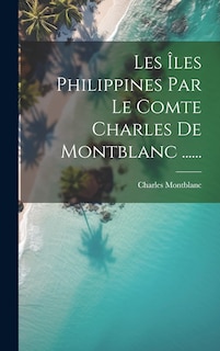 Couverture_Les Îles Philippines Par Le Comte Charles De Montblanc ......