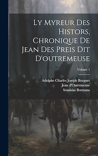 Couverture_Ly Myreur Des Histors, Chronique De Jean Des Preis Dit D'outremeuse; Volume 1