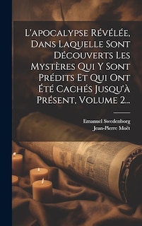Front cover_L'apocalypse Révélée, Dans Laquelle Sont Découverts Les Mystères Qui Y Sont Prédits Et Qui Ont Été Cachés Jusqu'à Présent, Volume 2...
