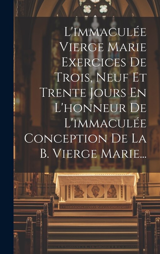 Front cover_L'immaculée Vierge Marie Exercices De Trois, Neuf Et Trente Jours En L'honneur De L'immaculée Conception De La B. Vierge Marie...