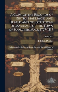 Front cover_A Copy of the Records of Births, Marriages and Deaths and of Intentions of Marriage of the Town of Hanover, Mass., 1727-1857