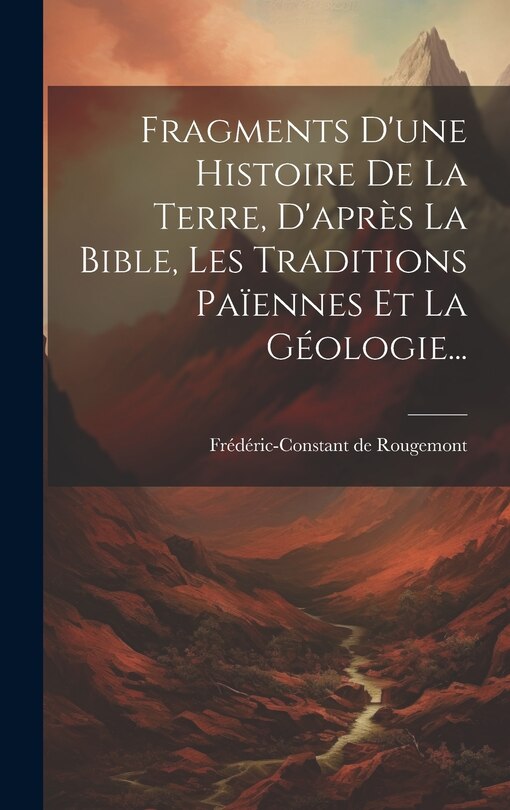 Front cover_Fragments D'une Histoire De La Terre, D'après La Bible, Les Traditions Païennes Et La Géologie...