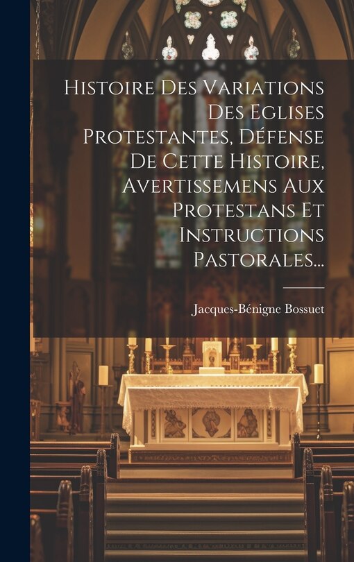 Front cover_Histoire Des Variations Des Eglises Protestantes, Défense De Cette Histoire, Avertissemens Aux Protestans Et Instructions Pastorales...