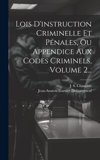 Couverture_Lois D'instruction Criminelle Et P&eacute;nales, Ou Appendice Aux Codes Criminels, Volume 2...