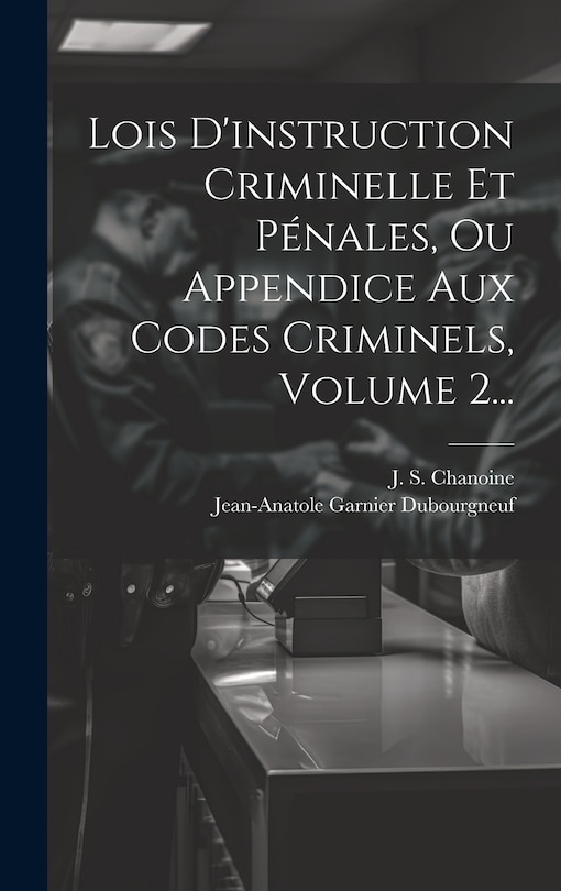 Couverture_Lois D'instruction Criminelle Et P&eacute;nales, Ou Appendice Aux Codes Criminels, Volume 2...