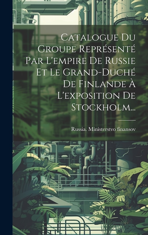 Front cover_Catalogue Du Groupe Représenté Par L'empire De Russie Et Le Grand-duché De Finlande À L'exposition De Stockholm...