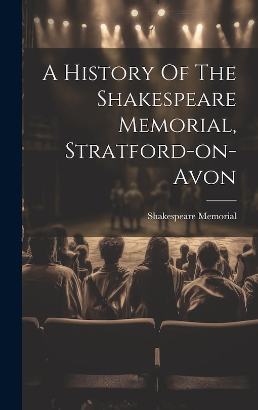 Front cover_A History Of The Shakespeare Memorial, Stratford-on-avon