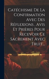 Couverture_Catéchisme De La Confirmation Avec Des Réflexions, Avis Et Prières Pour Recevoir Ce Sacrement Avec Fruit...