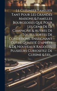 Couverture_Le Cuisinier Familier Tant Pour Les Grandes Maisons & Familles Bourgeoises Que Pour Les Gens De La Campagne & Autres De Toutes Sortes De Conditions. Enseignant Outre Quatité D'aprêts & De Nouveaux Ragoûts, Plusieurs Curiositez De Cuisine & Les...