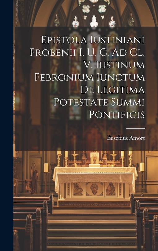 Front cover_Epistola Iustiniani Frobenii I. U. C. Ad Cl. V. Iustinum Febronium Iunctum De Legitima Potestate Summi Pontificis