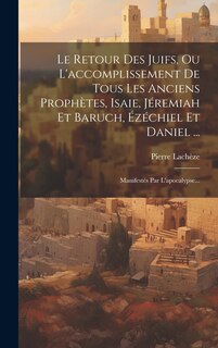 Couverture_Le Retour Des Juifs, Ou L'accomplissement De Tous Les Anciens Prophètes, Isaie, Jéremiah Et Baruch, Ézéchiel Et Daniel ...