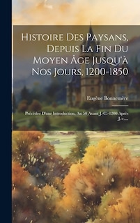 Histoire Des Paysans, Depuis La Fin Du Moyen Âge Jusqu'à Nos Jours, 1200-1850: Précédée D'une Introduction, An 50 Avant J.-c.-1200 Après J.-c....