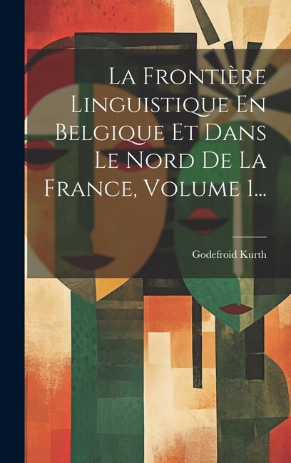 Front cover_La Frontière Linguistique En Belgique Et Dans Le Nord De La France, Volume 1...