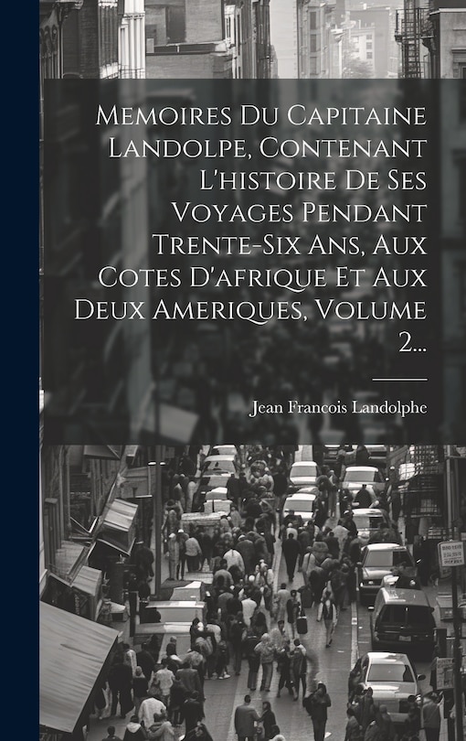 Front cover_Memoires Du Capitaine Landolpe, Contenant L'histoire De Ses Voyages Pendant Trente-six Ans, Aux Cotes D'afrique Et Aux Deux Ameriques, Volume 2...