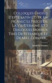 Front cover_Colloques Choisis [texte Latin Et] Tr. En Fr. Avec Le Précis De La Vie D'erasme, Et 3 Dialogues Moraux Tirés De Pétrarque Et De Mat. Cordier...