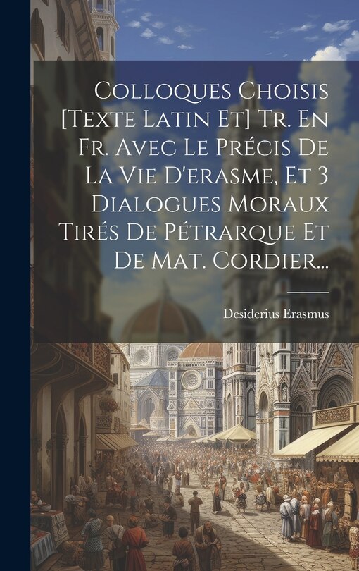 Front cover_Colloques Choisis [texte Latin Et] Tr. En Fr. Avec Le Précis De La Vie D'erasme, Et 3 Dialogues Moraux Tirés De Pétrarque Et De Mat. Cordier...
