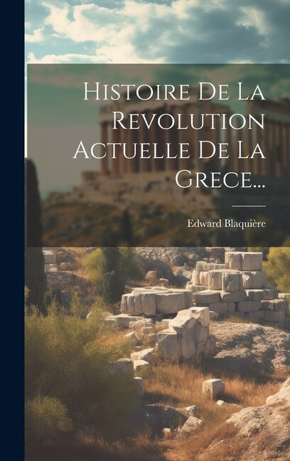 Couverture_Histoire De La Revolution Actuelle De La Grece...
