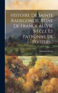 Front cover_Histoire De Sainte Radegonde, Reine De France Au Vie Siècle Et Patronne De Poitiers...
