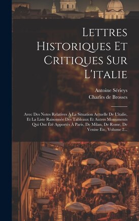 Lettres Historiques Et Critiques Sur L'italie: Avec Des Notes Relatives À La Situation Actuelle De L'italie, Et La Liste Raisonnée Des Tableaux Et Autres Monuments Qui Ont Été Apportés À Paris, De Milan, De Rome, De Venise Etc, Volume 2...