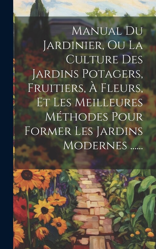 Front cover_Manual Du Jardinier, Ou La Culture Des Jardins Potagers, Fruitiers, À Fleurs, Et Les Meilleures Méthodes Pour Former Les Jardins Modernes ......