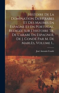 Front cover_Histoire De La Domination Des Arabes Et Des Maures En Espagne Et En Portugal, Redigée Sur L'histoire Tr. De L'arabe En Espagnol De J. Condé Par M. De Marlès, Volume 1...