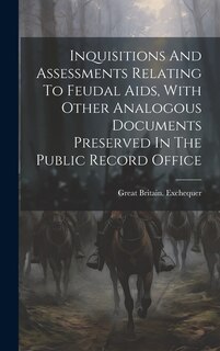 Couverture_Inquisitions And Assessments Relating To Feudal Aids, With Other Analogous Documents Preserved In The Public Record Office