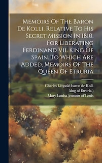 Couverture_Memoirs Of The Baron De Kolli, Relative To His Secret Mission In 1810, For Liberating Ferdinand Vii. King Of Spain. To Which Are Added, Memoirs Of The Queen Of Etruria