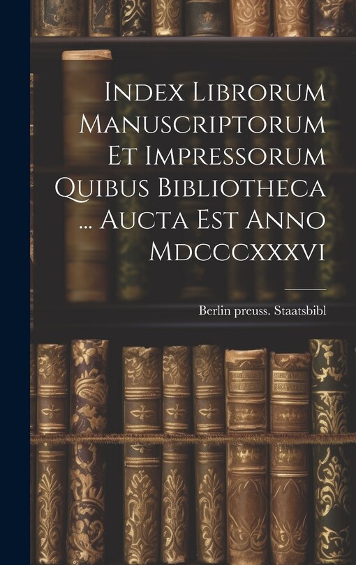 Couverture_Index Librorum Manuscriptorum Et Impressorum Quibus Bibliotheca ... Aucta Est Anno Mdcccxxxvi