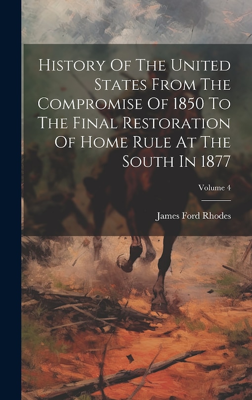 Couverture_History Of The United States From The Compromise Of 1850 To The Final Restoration Of Home Rule At The South In 1877; Volume 4