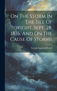 Front cover_On The Storm In The Isle Of Wight, Sept. 28, 1876, And On The Cause Of Storms