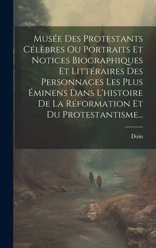 Couverture_Musée Des Protestants Célèbres Ou Portraits Et Notices Biographiques Et Littéraires Des Personnages Les Plus Éminens Dans L'histoire De La Réformation Et Du Protestantisme...