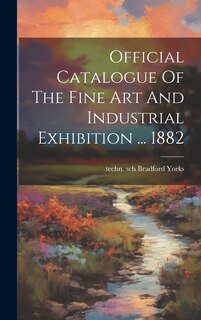 Couverture_Official Catalogue Of The Fine Art And Industrial Exhibition ... 1882