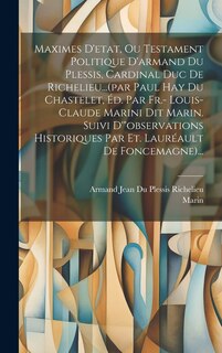 Couverture_Maximes D'etat, Ou Testament Politique D'armand Du Plessis, Cardinal Duc De Richelieu...(par Paul Hay Du Chastelet, Éd. Par Fr.- Louis-claude Marini Dit Marin. Suivi D'observations Historiques Par Et. Lauréault De Foncemagne)...