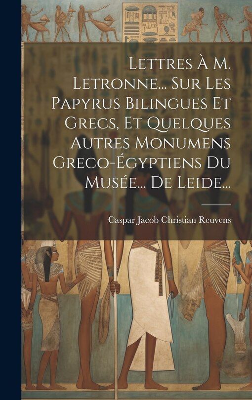 Front cover_Lettres À M. Letronne... Sur Les Papyrus Bilingues Et Grecs, Et Quelques Autres Monumens Greco-égyptiens Du Musée... De Leide...