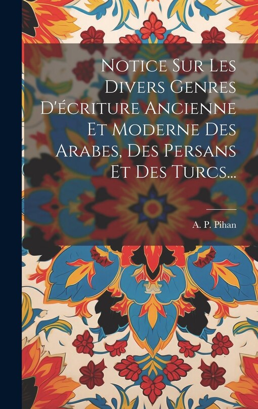 Front cover_Notice Sur Les Divers Genres D'écriture Ancienne Et Moderne Des Arabes, Des Persans Et Des Turcs...