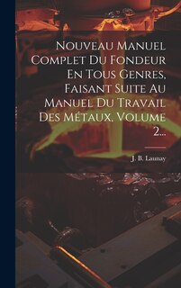 Front cover_Nouveau Manuel Complet Du Fondeur En Tous Genres, Faisant Suite Au Manuel Du Travail Des Métaux, Volume 2...