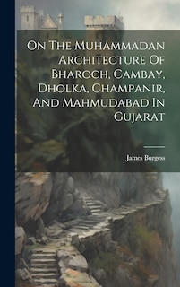 Couverture_On The Muhammadan Architecture Of Bharoch, Cambay, Dholka, Champanir, And Mahmudabad In Gujarat