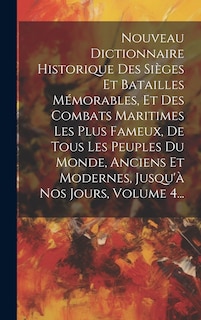 Couverture_Nouveau Dictionnaire Historique Des Sièges Et Batailles Mémorables, Et Des Combats Maritimes Les Plus Fameux, De Tous Les Peuples Du Monde, Anciens Et Modernes, Jusqu'à Nos Jours, Volume 4...