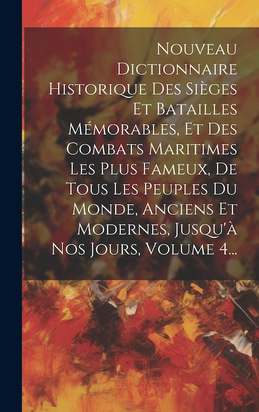 Couverture_Nouveau Dictionnaire Historique Des Sièges Et Batailles Mémorables, Et Des Combats Maritimes Les Plus Fameux, De Tous Les Peuples Du Monde, Anciens Et Modernes, Jusqu'à Nos Jours, Volume 4...