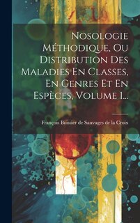 Front cover_Nosologie Méthodique, Ou Distribution Des Maladies En Classes, En Genres Et En Espèces, Volume 1...