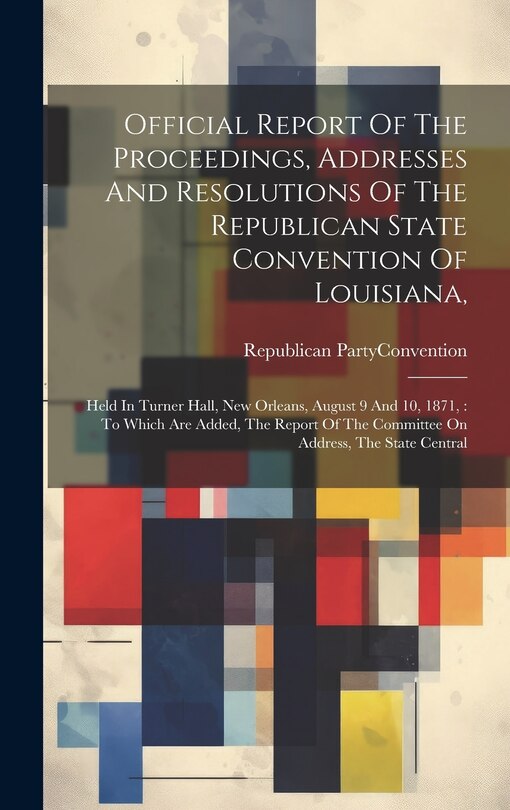 Front cover_Official Report Of The Proceedings, Addresses And Resolutions Of The Republican State Convention Of Louisiana,