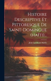 Histoire Descriptive Et Pittoresque De Saint-domingue (haïti)...